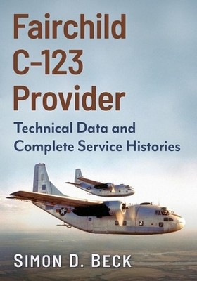 Fairchild C-123 Provider: Technical Data and Complete Service Histories by Simon