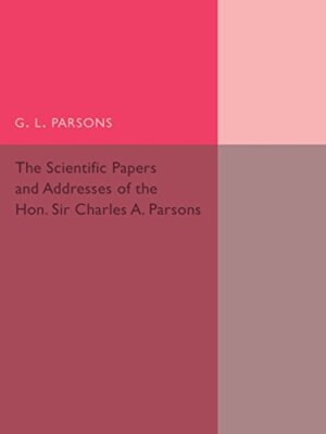 Scientific Papers and Addresses of the Hon. Sir Charles A. Parsons, Parsons-,