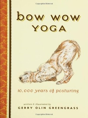 Bow Wow Yoga: 10,000 Years of Posturing,Gerry olin Greengrass