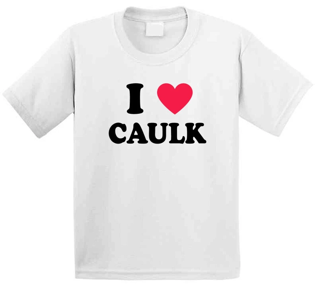 I Love Caulk Home Depot Caulking T Shirt