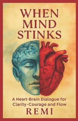 When Mind Stinks: A Heart Brain Dialogue For Clarity, Courage, And Flow by Remi 