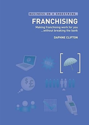Franchising: Making Franchising Work for You Without Breaking th