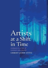 Artists at a Shift in Time: Courage in a Time of Conflict and Change by Christ J