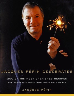 Jacques Pepin Celebrates: 200 of His Most Cherished Recipes for Memorable Me...