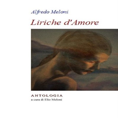 Alfredo Meloni. Liriche d'Amore Antologia a cura di Elio Meloni L