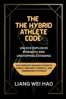 The Hybrid Athlete Code: Unlock Explosive Strength and Unstoppable Stamina: The 