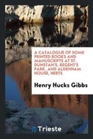 Henry Hucks Gibbs | A Catalogue Of Some Printed Books And Manuscripts At St....
