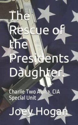 The Rescue of the Presidents Daughter. Charlie Two Alph -  NEW Joey Hogan 2022-1