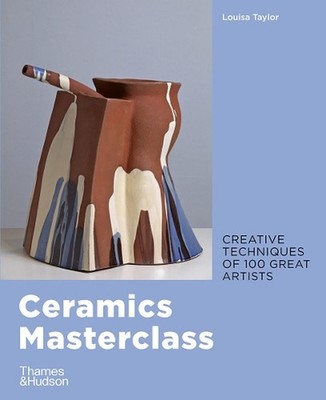 Ceramics Masterclass: Creative Techniques of 100 Great Artists by Louisa Taylor
