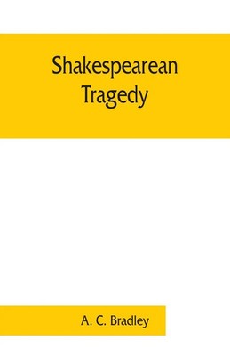 A. C. Bradley | Shakespearean tragedy; lectures on Hamlet, Othello, King...