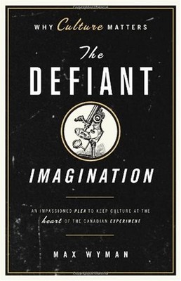 THE DEFIANT IMAGINATION: WHY CULTURE MATTERS By Max Wyman *Excellent Condition*