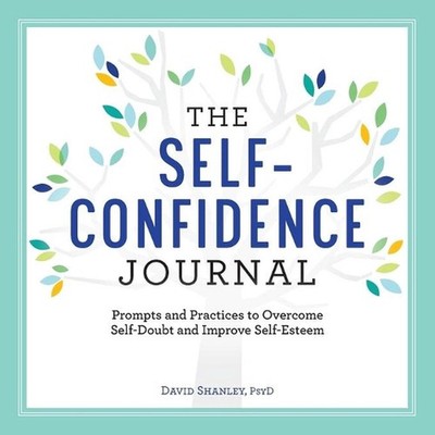 The Self-Confidence Journal: Prompts and Practices to Overcome Self-Doubt and Im