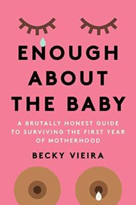 Enough About the Baby: A Brutally Honest Guide to Surviving the First Yea - GOOD