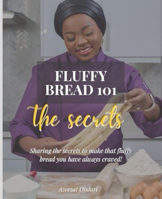 Fluffy Bread 101: The Secrets to get Soft & Fluffy Bread Always !: The Beginner 