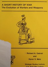 A Short History of War: The Evolution of Warfare and Weapons by Richard A. G.