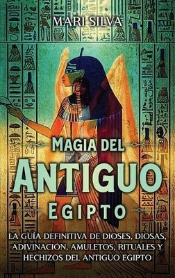 Magia del antiguo Egipto: La guía definitiva de dioses, diosas, adivinación,