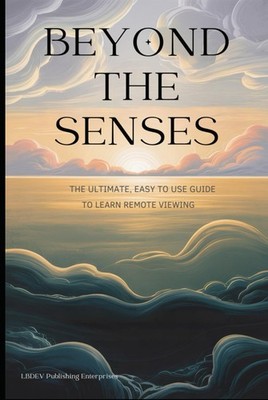 Beyond the Senses: The Ultimate, Easy to Use Guide Learn Remote Viewing 