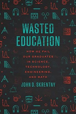 Wasted Education : How We Fail Our Graduates in Science, Technology, ...