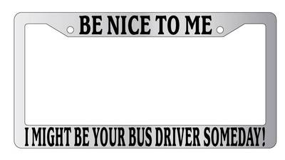 Chrome License Plate Frame Be Nice To Me I might be your Bus Driver Someday!