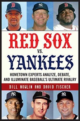 RED SOX VS. YANKEES: HOMETOWN EXPERTS ANALYZE, DEBATE, AND By Bill Nowlin NEW