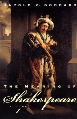 Harold C. Goddard The Meaning of Shakespeare, Volume 1 (Paperback)