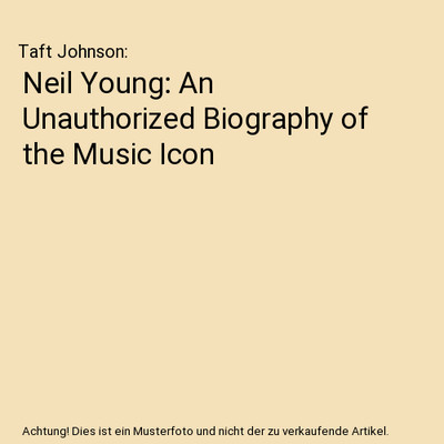 Neil Young: An Unauthorized Biography of the Music Icon, Taft Johnson