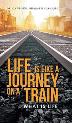 Life Is Like a Journey on a Train: What Is Life - Hardcover NEW Alampali, Dr Ca