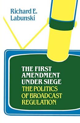 The First Amendment Under Siege: The Politics of Broadcast Regulation          