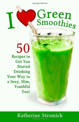I LOVE GREEN SMOOTHIES: 50 RECIPES TO GET YOU STARTED By Katherine Stromick