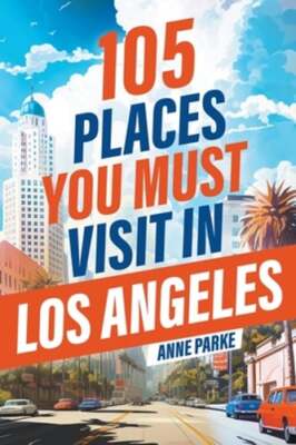 105 Places You Must Visit in Los Angeles by Anne Parke: New