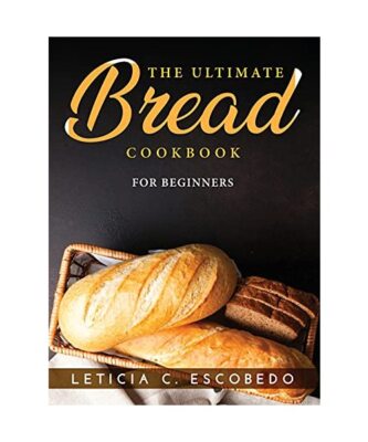 THE ULTIMATE BREAD COOKBOOK: For Beginners, Leticia C. Escobedo