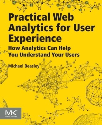 PRACTICAL WEB ANALYTICS FOR USER EXPERIENCE: HOW ANALYTICS By Michael Beasley