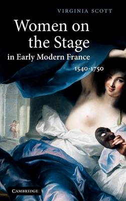 Women on the Stage in Early Modern France 1540–1750 Scott Hardback 9780521896757