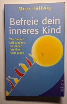 Befreie dein inneres Kind - Wie Sie sich selbst geben, ... von Mike Hellwig