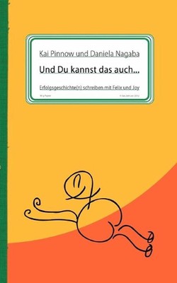 Und Du kannst das auch ...: Erfolgsgeschichte(n) schreiben mit Felix und Joy by 