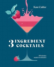 Three Ingredient Cocktails: 60 Drinks Made in Minutes by Kate Calder Hardcover B
