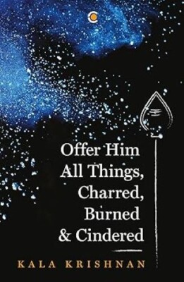 Offer Him All Things Charred Burned & Cindered/Kala Krishnan Kala Krishnan Paper