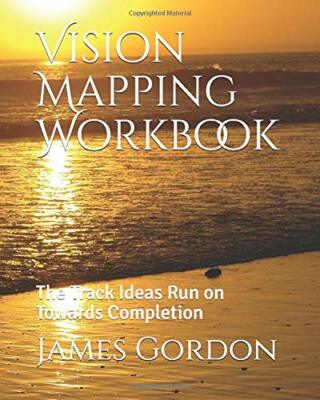 VISION MAPPING WORKBOOK: TRACK THAT IDEAS RUN ON TOWARDS By James S Gordon 