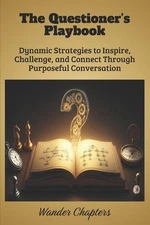 The Questioner's Playbook: Dynamic Strategies to Inspire, Challenge, and Connect