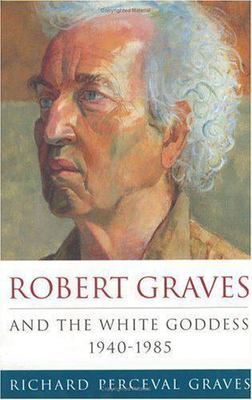Robert Graves and the White Goddess: 1940-1985 by Richard Perceval Graves
