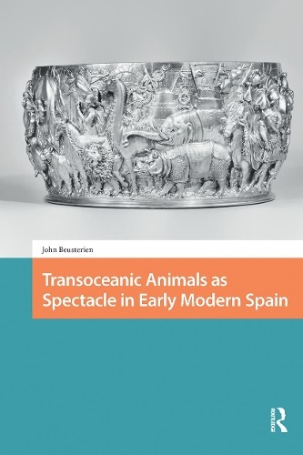 Transoceanic Animals As Spectacle in Early Modern Spain by John ...