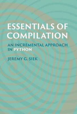 Essentials of Compilation: An Incremental Approach in Python by Siek, Jeremy G.