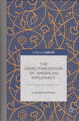 The Demilitarization of American Diplomacy: Two Cheers for Striped Pants Pope, L