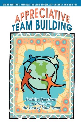 Appreciative Team Building: Positive Questions to Bring Out the Best of Your...
