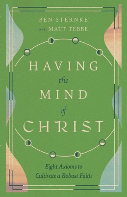 Having the Mind of Christ Eight Axioms to Cultivate a Robust Faith Tebbe (u. a.)