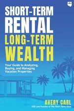 Short-Term Rental, Long-Term Wealth: Your Guide to Analyzing, Buying, and Ma...