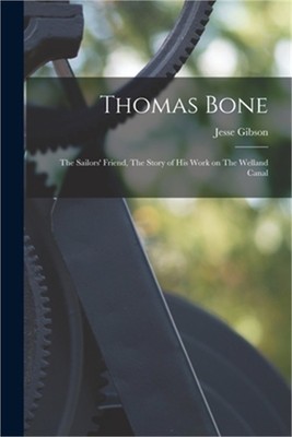 Thomas Bone: The Sailors' Friend, The Story of his Work on The Welland Canal (Pa