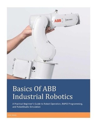 Basics Of ABB Industrial Robotics: A Practical Beginner's Guide to Robot Operati