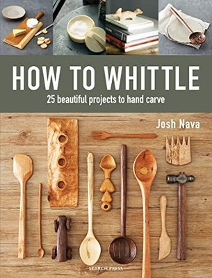 How to Whittle: 25 Beautiful Projects to Hand Carve Nava, Josh: