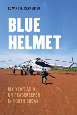 Blue Helmet | My Year as a Un Peacekeeper in South Sudan | Edward H Carpenter